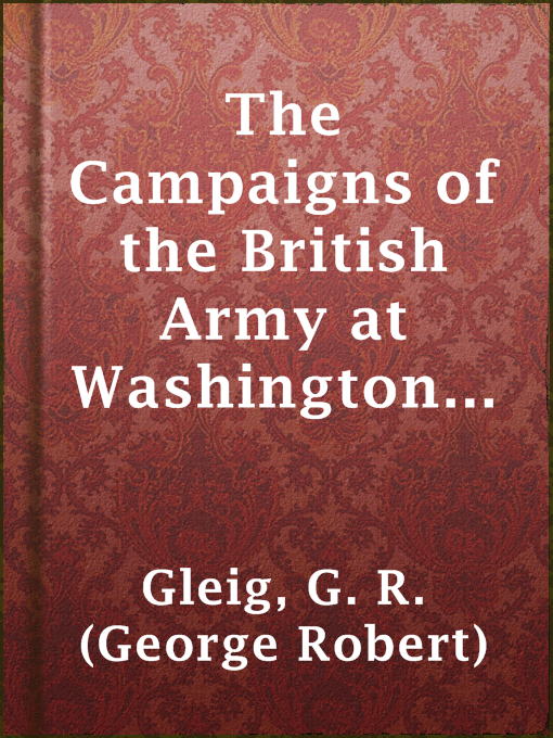 Title details for The Campaigns of the British Army at Washington and New Orleans 1814-1815 by G. R. (George Robert) Gleig - Available